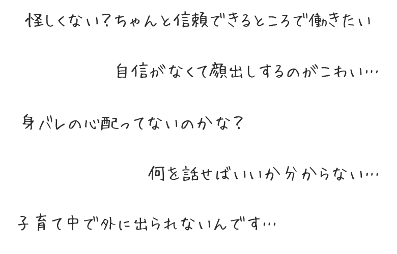 チャットレディのお仕事に関する不安: 怪しくない?信頼できるところで働きたい、自信がなくて顔出しが怖い、身バレの心配はない?何を話せばいいか分からない、子育て中で外に出られない